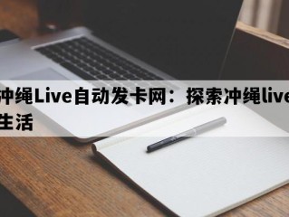 冲绳Live自动发卡网：探索冲绳live生活