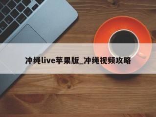 冲绳live苹果版_冲绳视频攻略